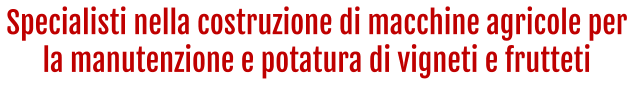 Specialisti nella costruzione di macchine agricole per  la manutenzione e potatura di vigneti e frutteti