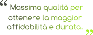Massima qualità per  ottenere la maggior  affidabilità e durata.  “ “  Massima qualità per  ottenere la maggior  affidabilità e durata.  “ “